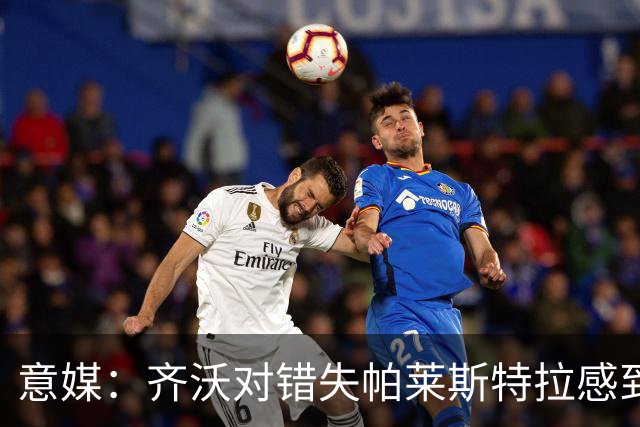 意媒：齐沃对错失帕莱斯特拉感到遗憾，之前向国米点名要求引进他