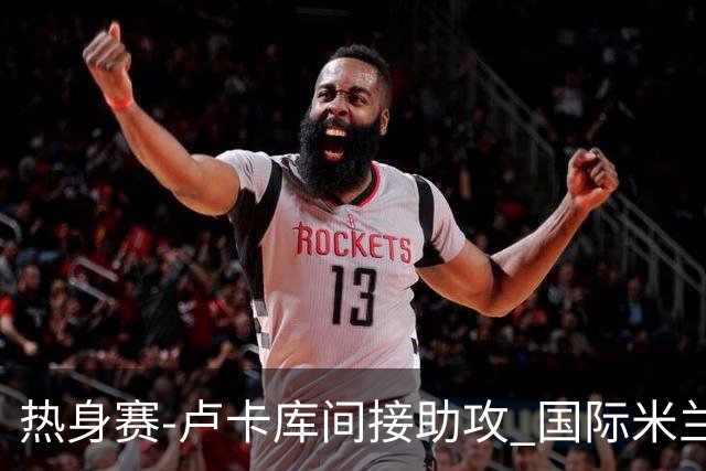 热身赛-卢卡库间接助攻 国际米兰2球落后2-2追平