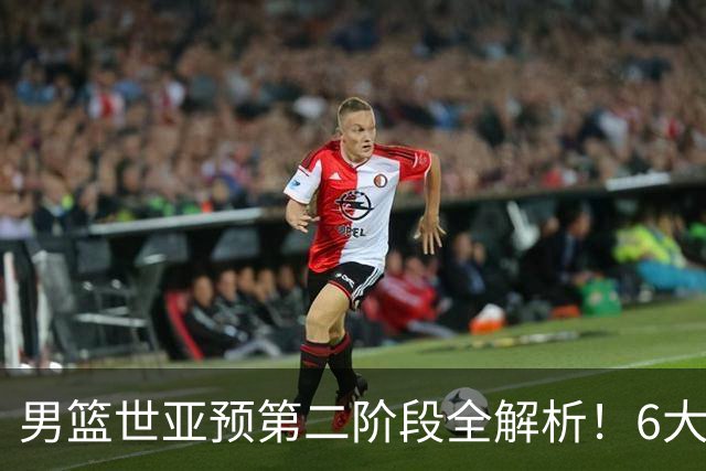 男篮世亚预第二阶段全解析！6大对手就位，中国男篮冲世界杯无容错空间