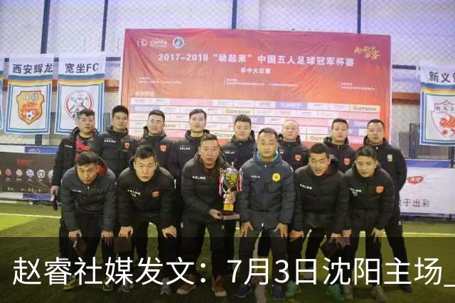 赵睿社媒发文：7月3日沈阳主场 一起为中国队加油，硬仗就得来硬的
